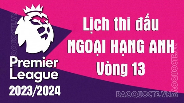 Lịch thi đấu Ngoại hạng Anh 2023/24: Lịch thi đấu Ngoại hạng Anh vòng 13