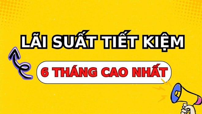 4 ngân hàng có lãi suất cao nhất khi gửi tiết kiệm 6 tháng