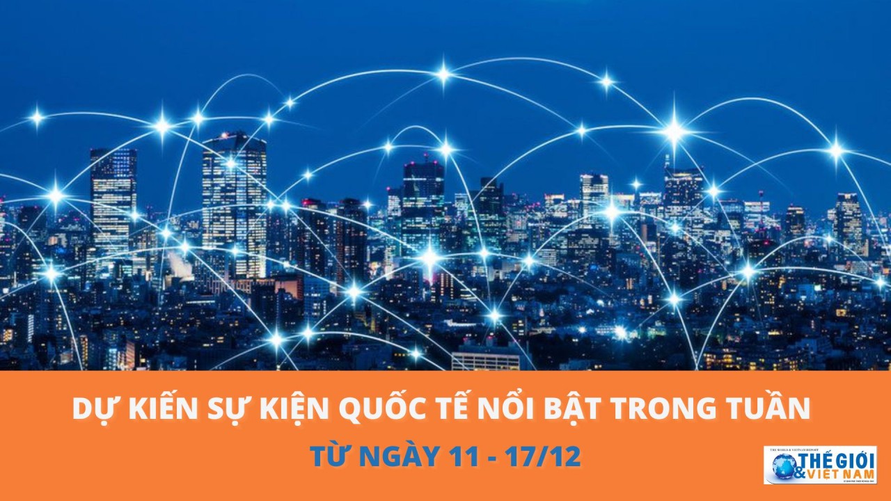 Dự kiến sự kiện quốc tế nổi bật tuần từ ngày 11/12-17/12.  (Nguồn: Báo TG&VN)