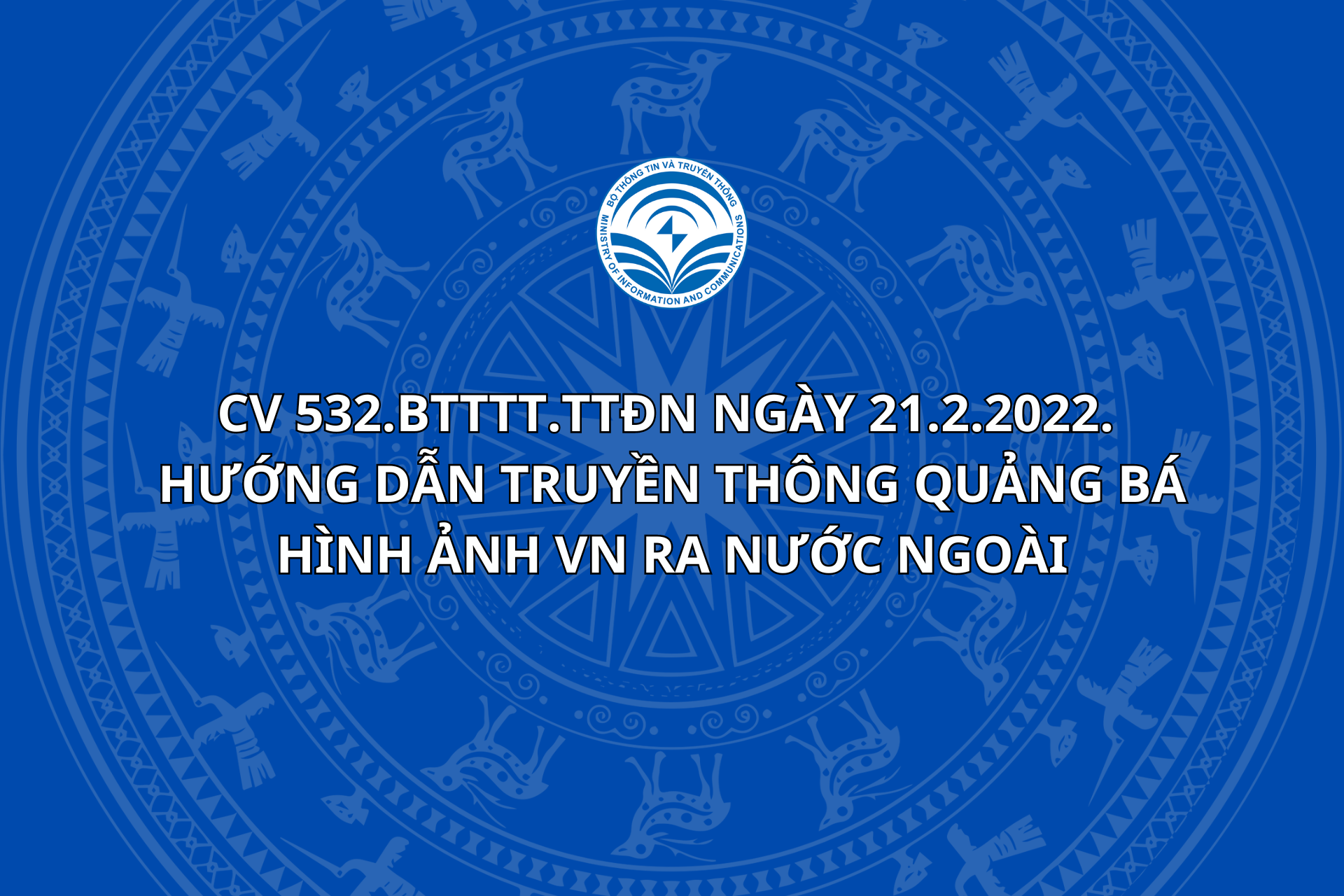 CV 532.BTTTT.TTĐN ngày 21.2.2022.  hướng dẫn truyền thông quảng bá hình ảnh VN ra nước ngoài