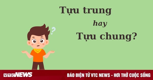 'Tựu trung' hay 'tựu chung', từ nào mới đúng chính tả?