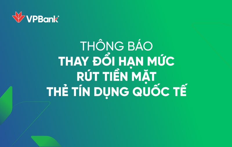 Thông báo thay đổi hạn mức rút tiền mặt thẻ tín dụng quốc tế VPBank