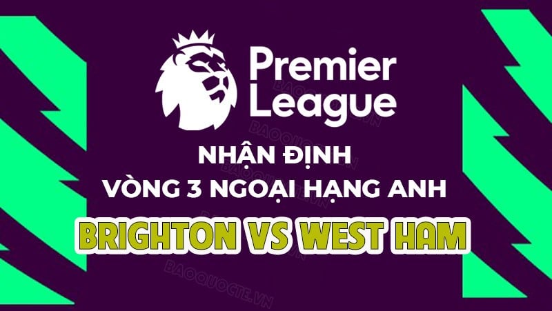 Nhận định, soi kèo Brighton vs West Ham, 23h30 ngày 26/8 - Vòng 3 Ngoại hạng Anh