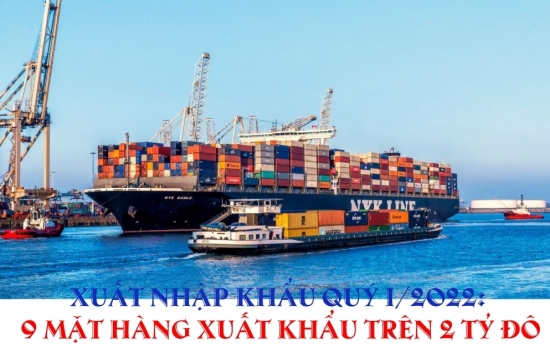 Xuất nhập khẩu quý I/2022: 9 mặt hàng xuất khẩu trên 2 tỷ USD