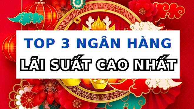 Top 3 ngân hàng có lãi suất cao nhất khi gửi tiết kiệm 6 tháng hôm nay