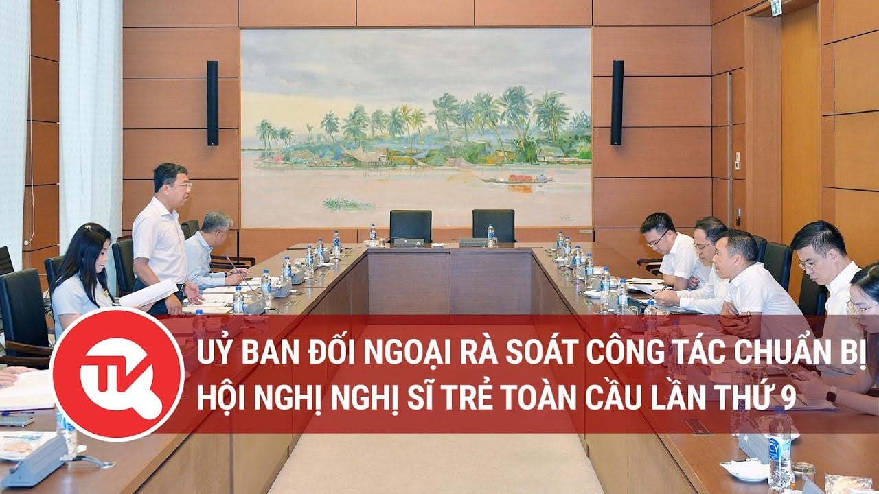 Uỷ ban Đối ngoại rà soát công tác chuẩn bị Hội nghị Nghị sĩ trẻ toàn cầu lần thứ 9