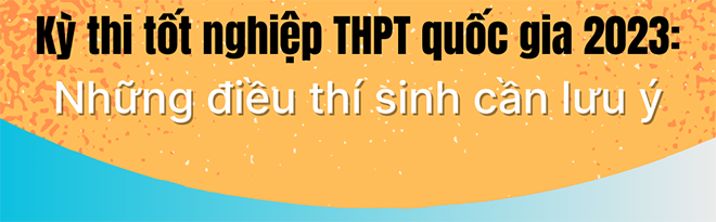 Infographic - Kỳ thi tốt nghiệp THPT quốc gia 2023: Những điều thí sinh cần lưu ý