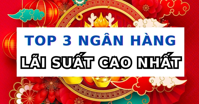 Top 3 ngân hàng có lãi suất cao nhất khi gửi tiết kiệm 6 tháng hôm nay