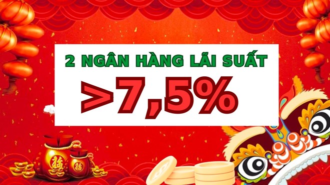 Đầu năm xuất hiện lãi suất hơn 7,5% ở 2 ngân hàng khi gửi tiết kiệm 12 tháng