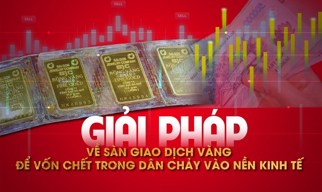 Giải pháp về sàn giao dịch vàng để vốn chết trong dân chảy vào nền kinh tế