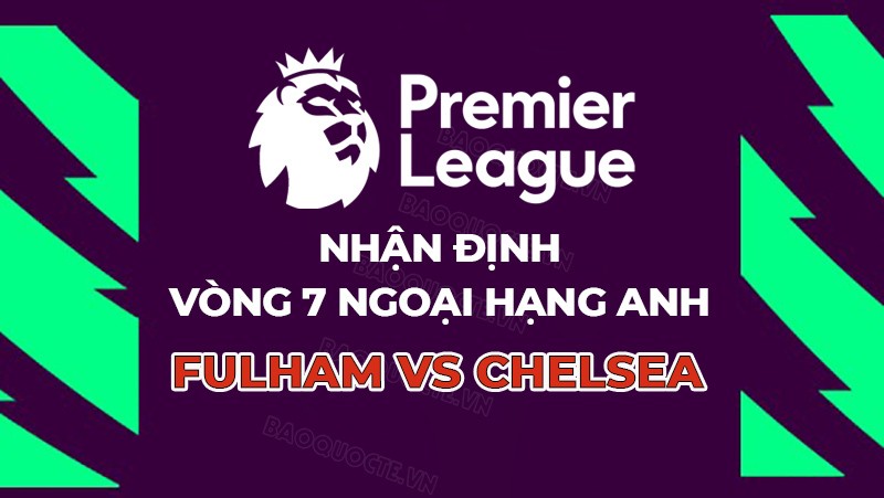 Nhận định, soi kèo Fulham vs Chelsea, 02h00 ngày 3/10