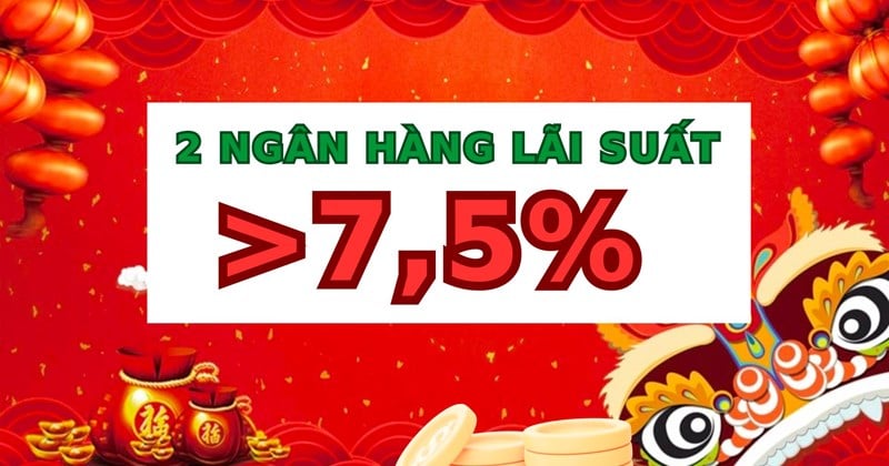 Đầu năm xuất hiện lãi suất hơn 7,5% ở 2 ngân hàng khi gửi tiết kiệm 12 tháng