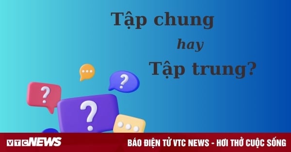 Nhiều người tranh cãi: 'Tập chung' hay 'tập trung'?