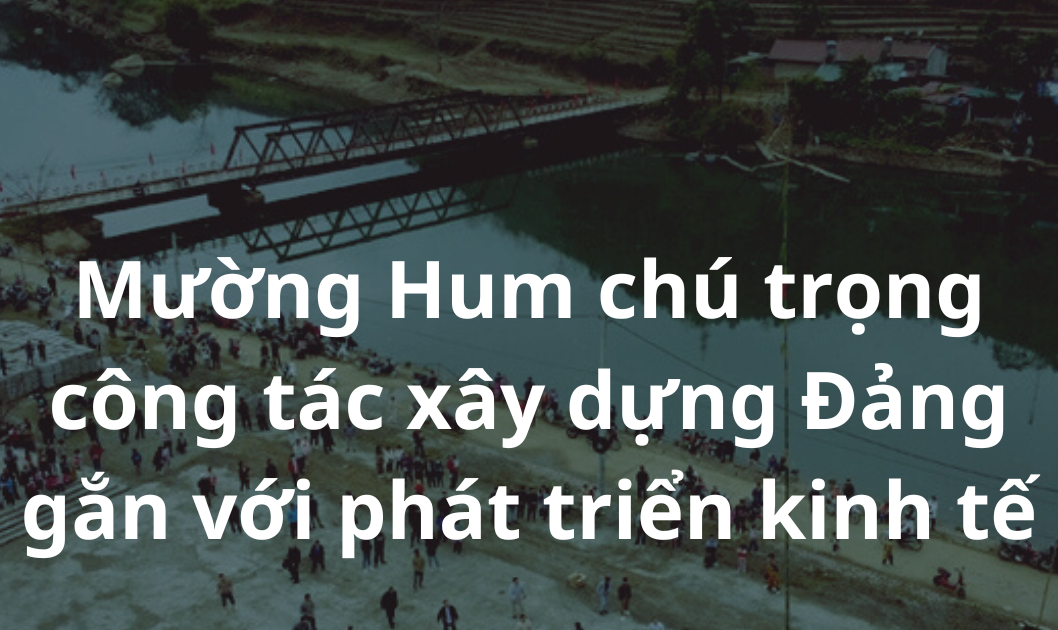 Mường Hum chú trọng công tác xây dựng Đảng gắn với phát triển kinh tế