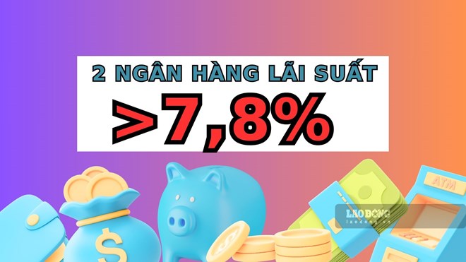 2 ngân hàng có lãi suất hơn 7,8% khi gửi tiết kiệm 12 tháng