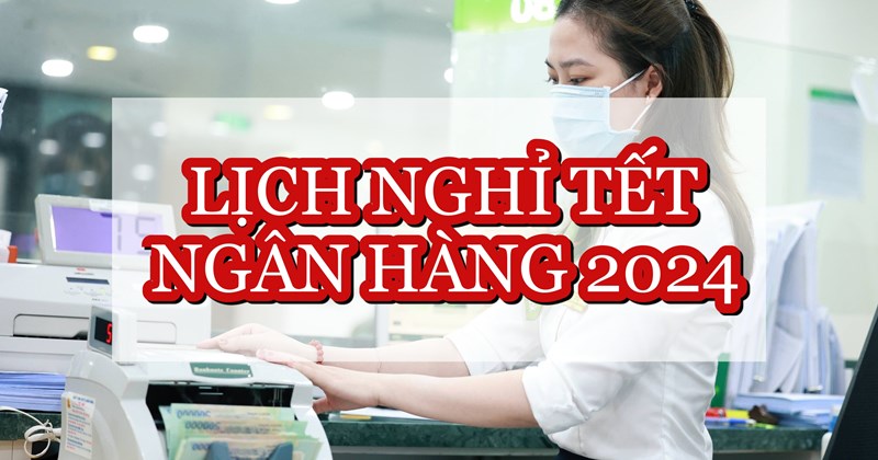 Lịch Nghỉ Tết Nguyên Đán Giáp Thìn các ngân hàng 2024