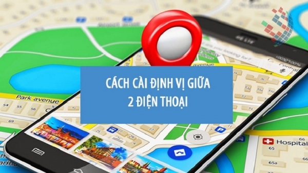 Cách cài định vị giữa 2 điện thoại cực đơn giản