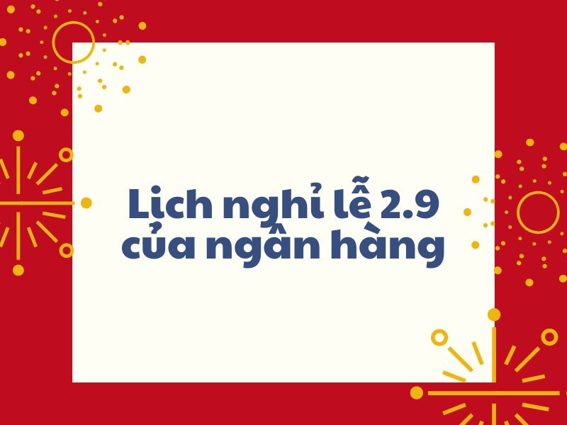 Lịch nghỉ lễ 2.9 và thời gian đi làm lại của các ngân hàng