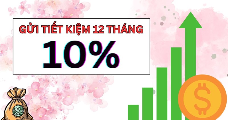 Một ngân hàng có lãi suất cao chót vót 10% khi gửi tiết kiệm 12 tháng