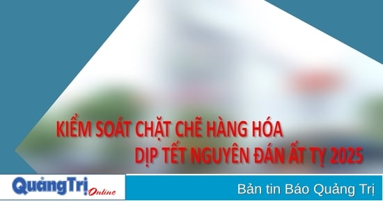 Kiểm soát chặt chẽ hàng hóa dịp tết Nguyên đán Ất Tỵ 2025