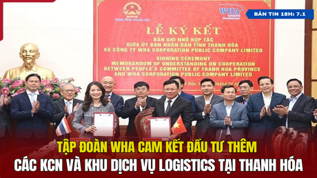 [Bản tin 18h] WHA cam kết đầu tư thêm các khu công nghiệp và dịch vụ logistics tại Thanh Hóa