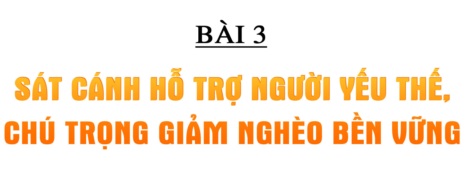 An sinh xã hội bền vững và câu chuyện về nghĩa Đảng, tình dân (bài 3): Sát cánh hỗ trợ người yếu thế, chú trọng giảm nghèo bền vững