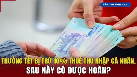 [Bản tin 18h] Thưởng tết bị trừ 10% thuế thu nhập cá nhân, sau này có được hoàn?