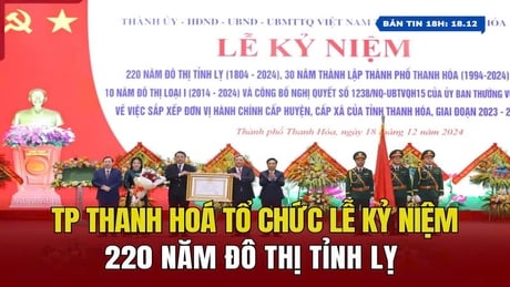 [Bản tin 18h] TP Thanh Hoá tổ chức lễ kỷ niệm 220 năm đô thị tỉnh lỵ