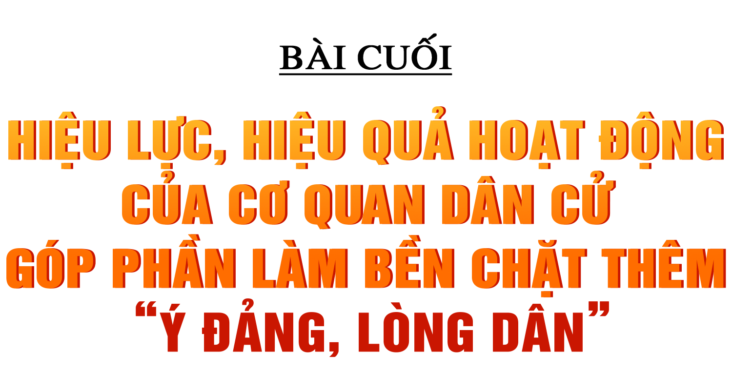 Những quyết sách tạo động lực để Hà Tĩnh bứt phá (bài cuối): Hiệu lực, hiệu quả hoạt động của cơ quan dân cử góp phần làm bền chặt thêm “ý Đảng, lòng dân”