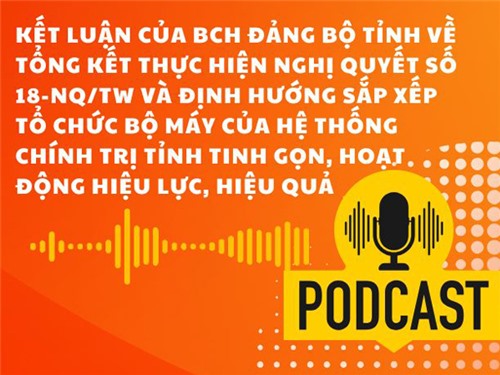 [Podcast] Kết luận của Ban Chấp hành Đảng bộ tỉnh về tổng kết thực hiện Nghị quyết số 18-NQ/TW và định hướng sắp xếp tổ chức bộ máy của hệ thống chính trị tỉnh tinh gọn, hoạt động hiệu lực, hiệu quả