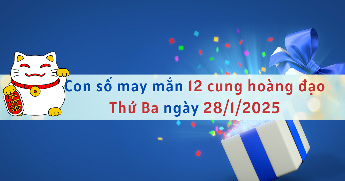 Con số may mắn 12 cung hoàng đạo ngày mới 28/1/2025