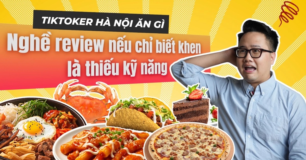 TikToker Hà Nội ăn gì: "Nghề review nếu chỉ biết khen là thiếu kỹ năng"