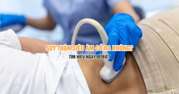 Suy thận siêu âm có ra không? Tìm hiểu ngay để biết!