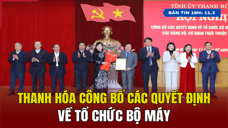 [Bản tin 18h] Thanh Hóa công bố các quyết định về tổ chức bộ máy