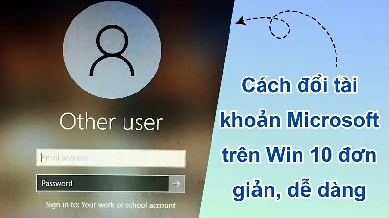 Cách đổi tài khoản Microsoft trên Win 10 đơn giản mà bạn nên biết