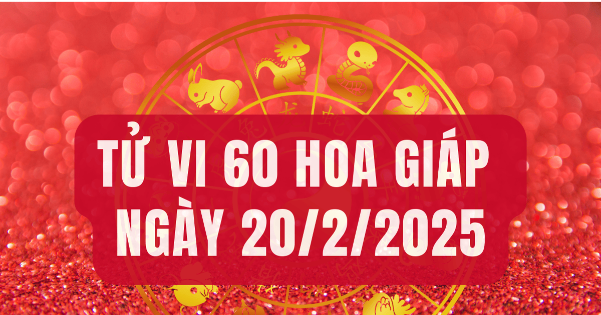 Tử vi 60 hoa giáp hôm nay 20/2 chi tiết từng năm sinh