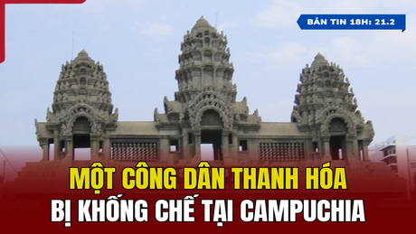 [ข่าว 18.00 น.] พลเมืองThanh Hoa ถูกควบคุมตัวในกัมพูชา