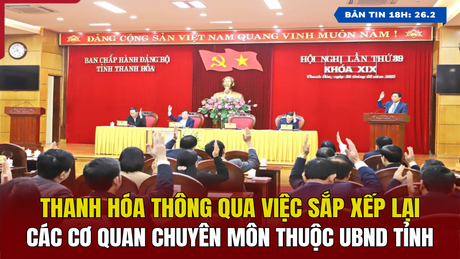 [Noticias de las 6:00 p. m.] Thanh Hoa aprueba la reorganización de las agencias especializadas bajo el Comité Popular Provincial