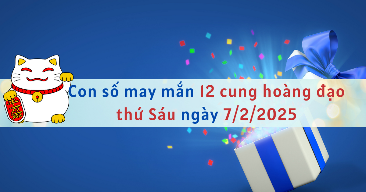 Con số may mắn 12 cung hoàng đạo ngày mới 7/2/2025