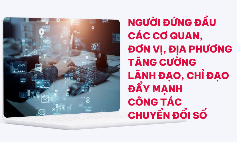 Người đứng đầu các cơ quan, đơn vị, địa phương tăng cường lãnh đạo, chỉ đạo đẩy mạnh công tác chuyển đổi số