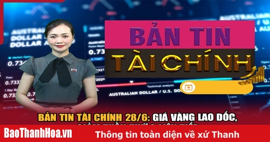 Bản tin Tài chính 28/6: Giá vàng lao dốc, giảm tuần thứ 2 liên tiếp