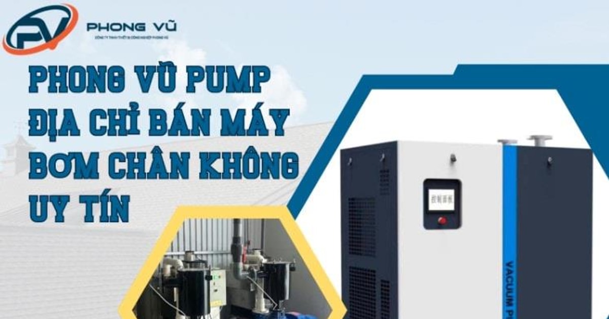 Phong Vũ Pump - Top 1 địa chỉ bán máy bơm hút chân không uy tín tại Việt Nam