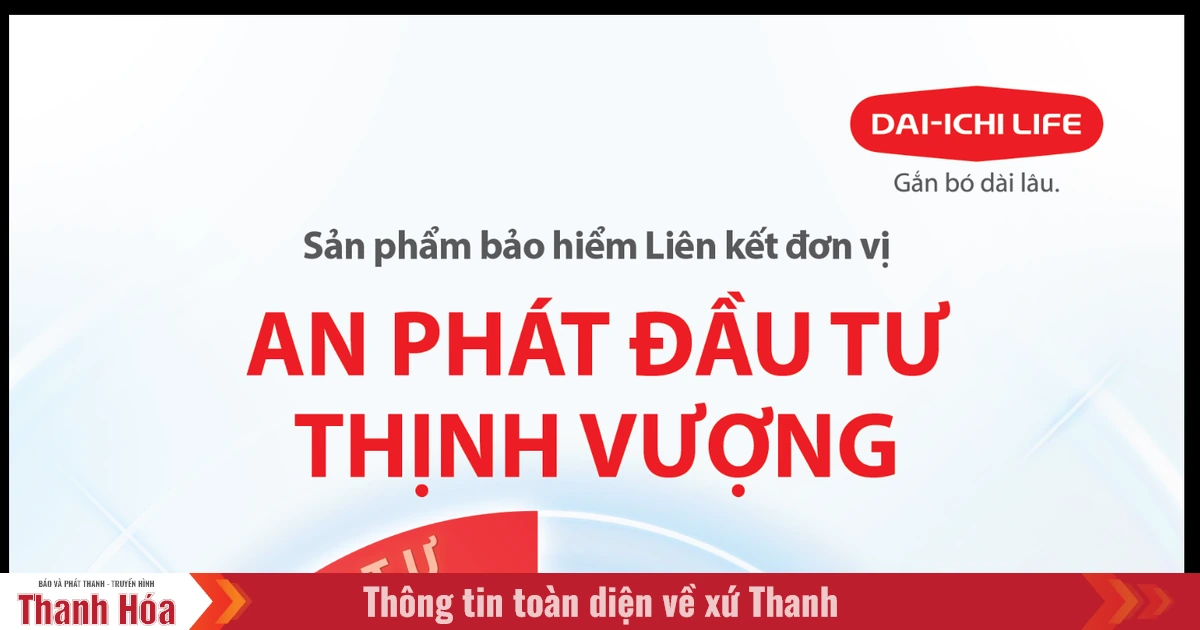 Dai-ichi Life Việt Nam ra mắt sản phẩm Bảo hiểm Liên kết đơn vị An Phát Đầu Tư Thịnh Vượng