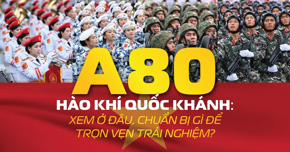 A80 – Hào khí Quốc khánh: Xem ở đâu, chuẩn bị gì để trọn vẹn trải nghiệm?