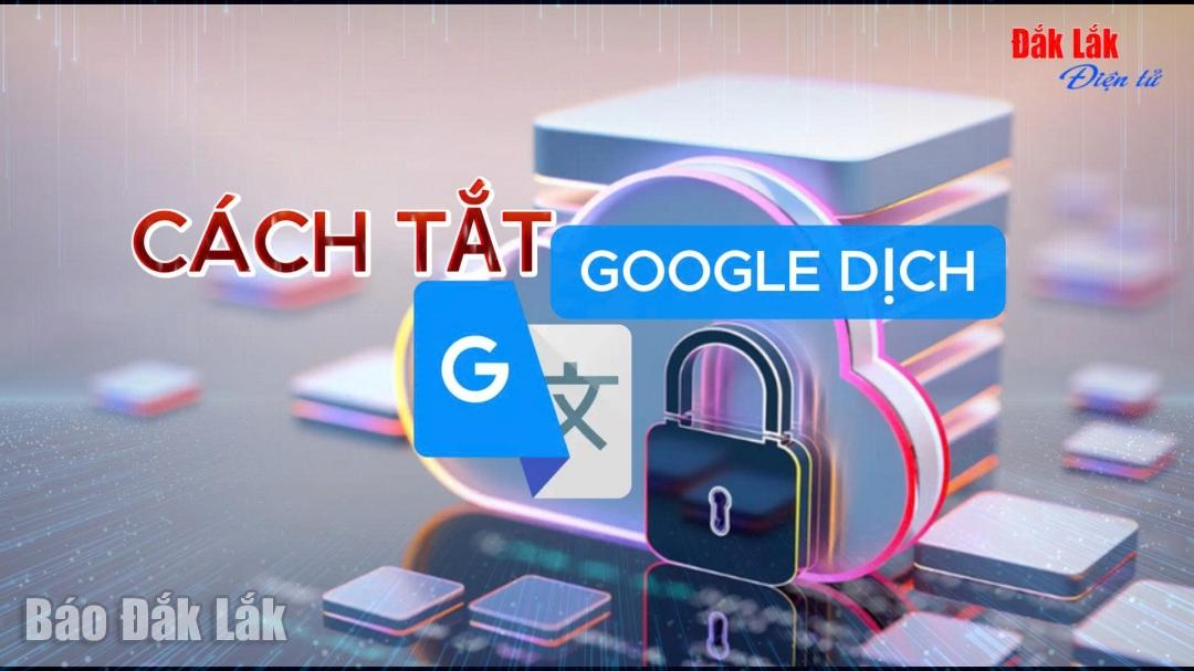 Google Dịch tự động có thể làm sai lệch nội dung Báo Đắk Lắk điện tử