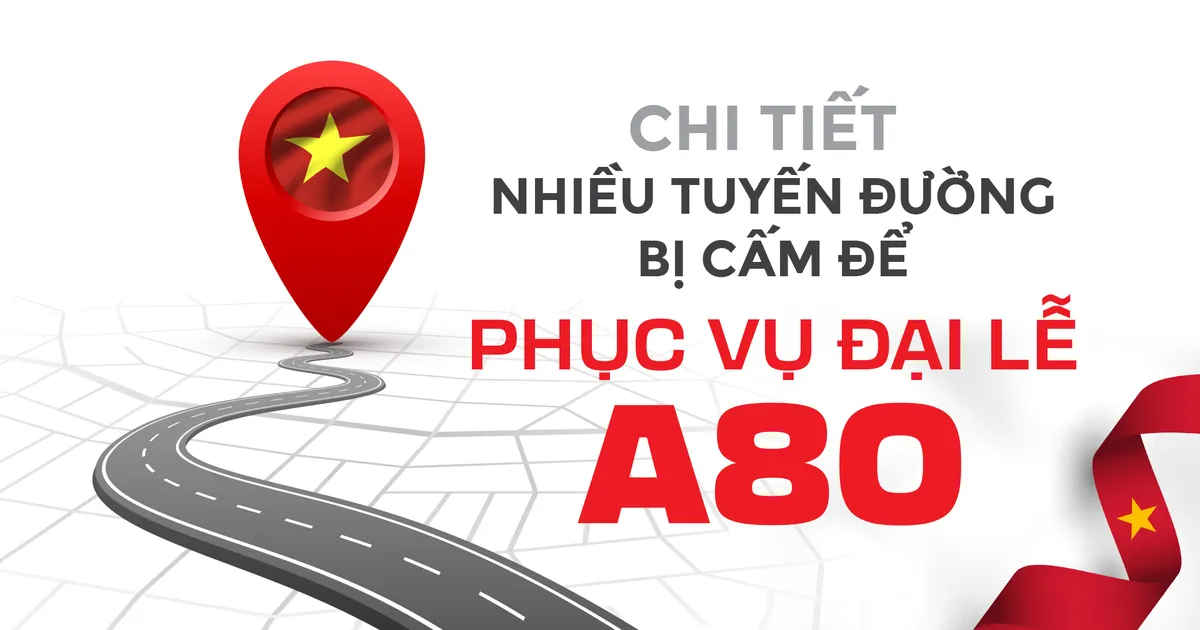 Chi tiết nhiều tuyến đường bị cấm để phục vụ Đại lễ A80