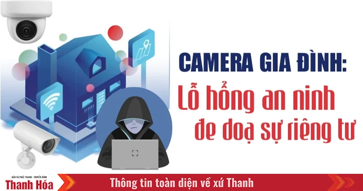 Camera gia đình: Lỗ hổng an ninh đe dọa sự riêng tư